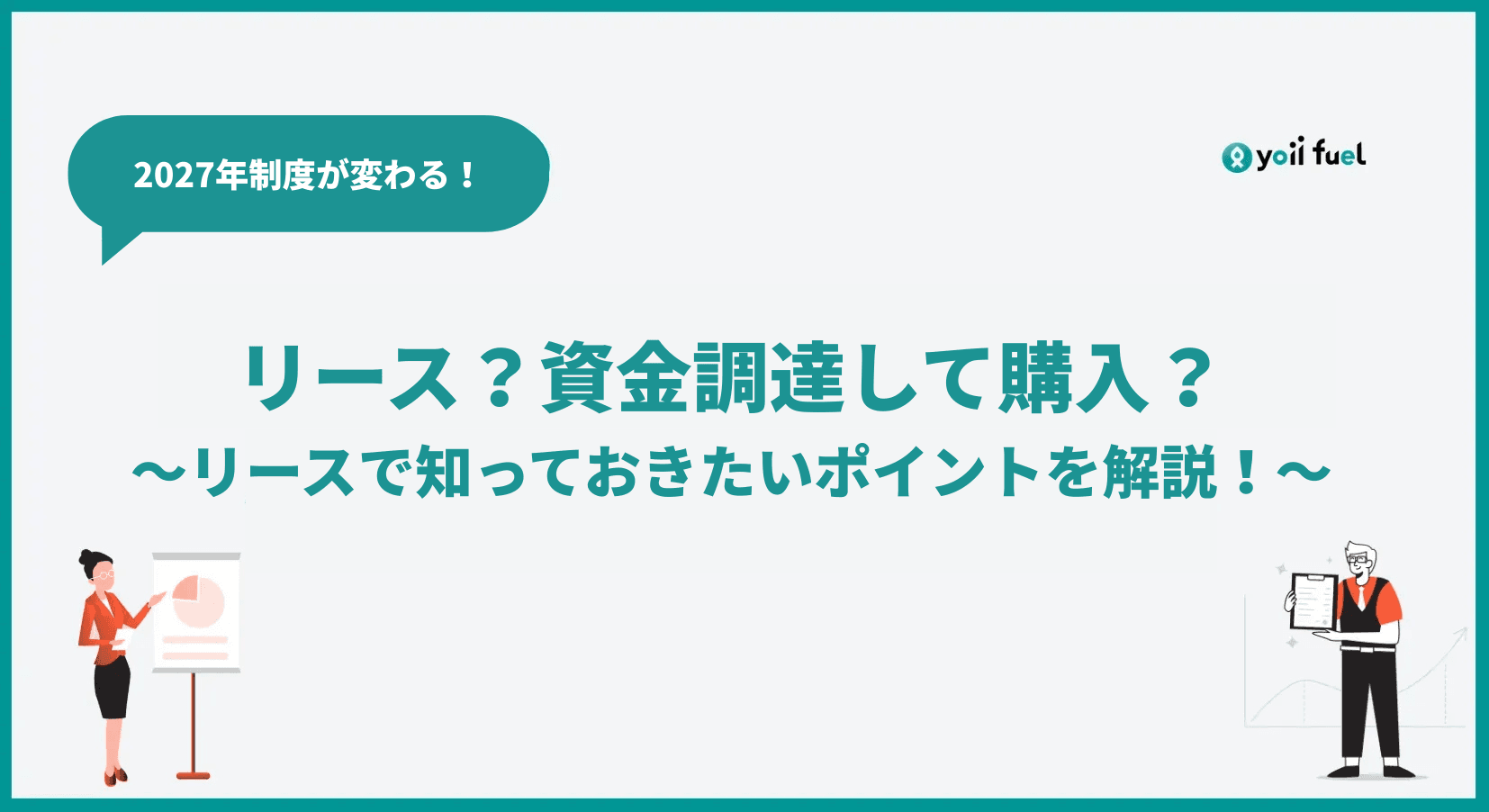 【2027年から制度変更】リースするか資金調達して購入するか？リースについて知っておきたいポイントを詳しく解説！