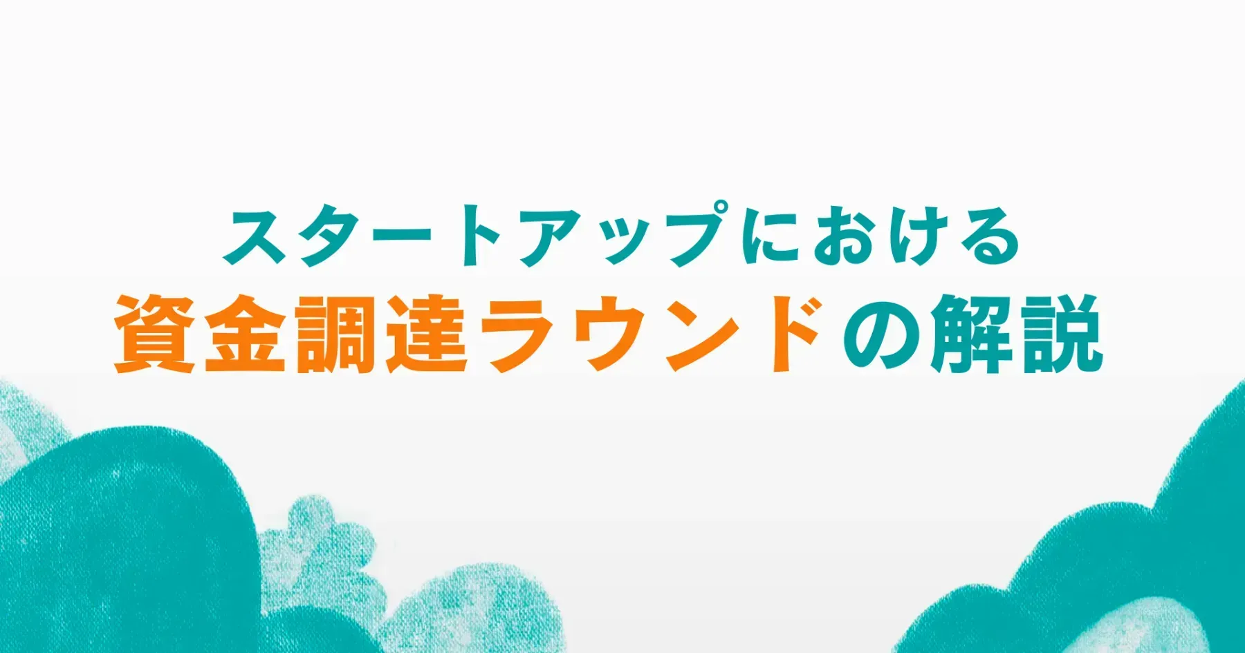 スタートアップにおける資金調達ラウンドの解説 